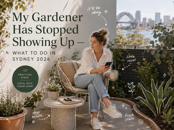 My Gardener Has Stopped Showing Up — What To Do in Sydney 2026